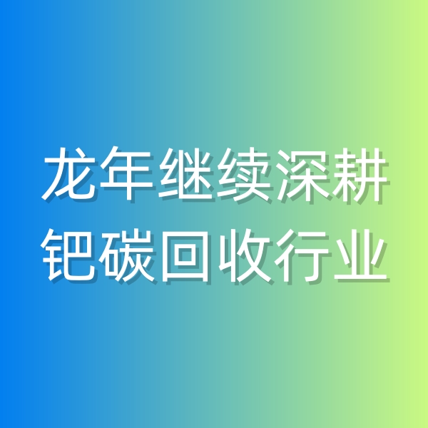 清輝鈀碳回收日記543，龍年繼續(xù)深耕鈀碳回收行業(yè)