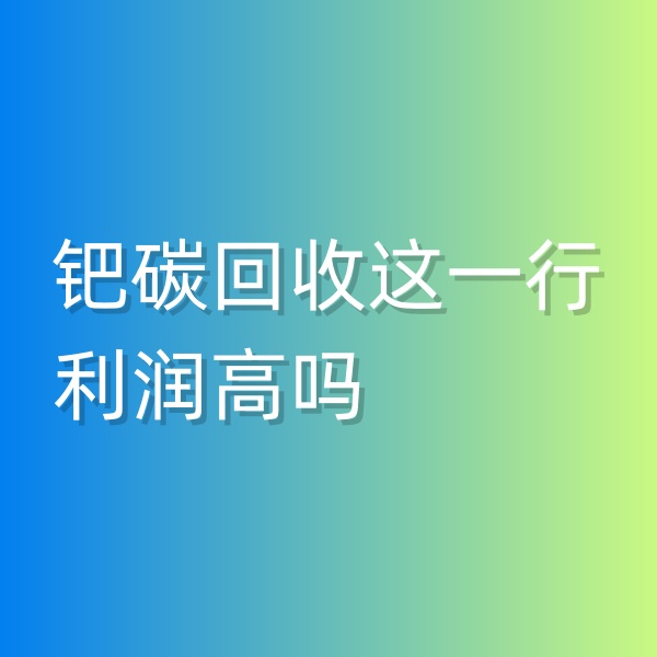 清輝鈀碳回收日記546，鈀碳回收這一行利潤高嗎