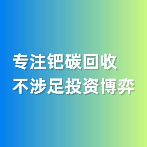 鈀碳回收，專(zhuān)注鈀碳回收，不涉足投資博弈