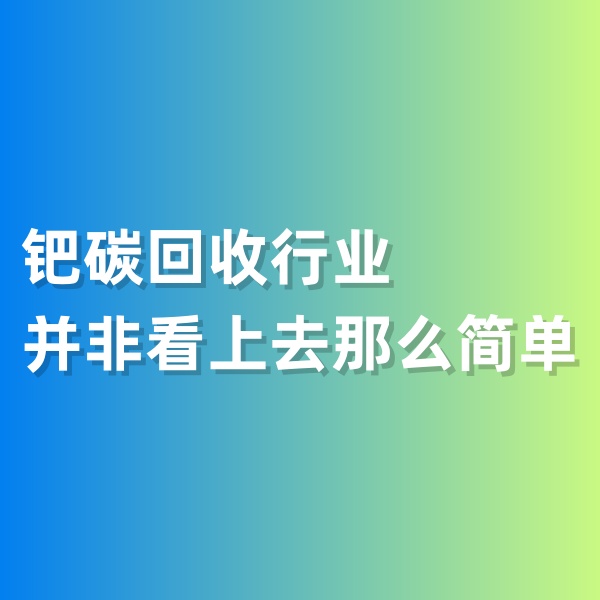 鈀碳回收，鈀碳回收行業(yè)并非看上去那么簡(jiǎn)單