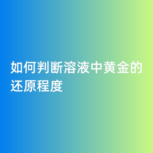 鈀碳回收，如何判斷溶液中黃金的還原程度